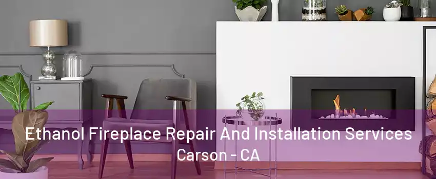 Ethanol Fireplace Repair And Installation Services Carson - CA