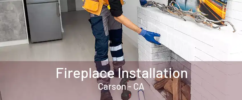 Fireplace Installation Carson - CA