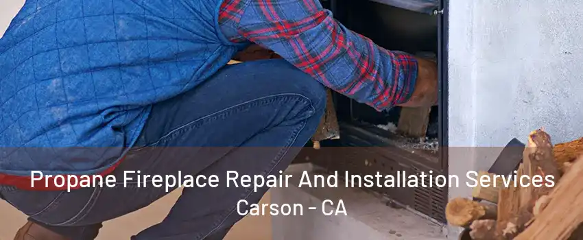 Propane Fireplace Repair And Installation Services Carson - CA