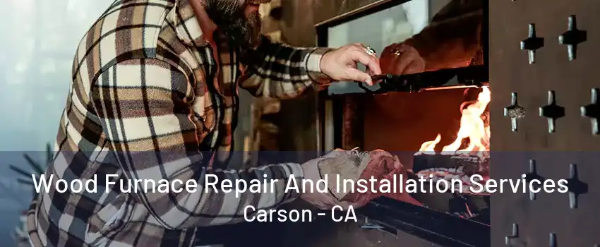 Wood Furnace Repair And Installation Services Carson - CA